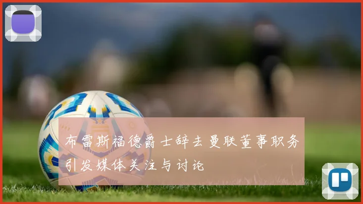 布雷斯福德爵士辞去曼联董事职务引发媒体关注与讨论