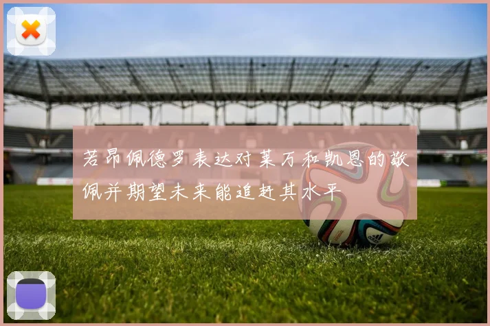 若昂佩德罗表达对莱万和凯恩的敬佩并期望未来能追赶其水平