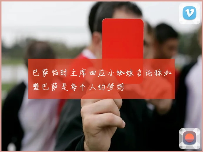 巴萨临时主席回应小蜘蛛言论称加盟巴萨是每个人的梦想