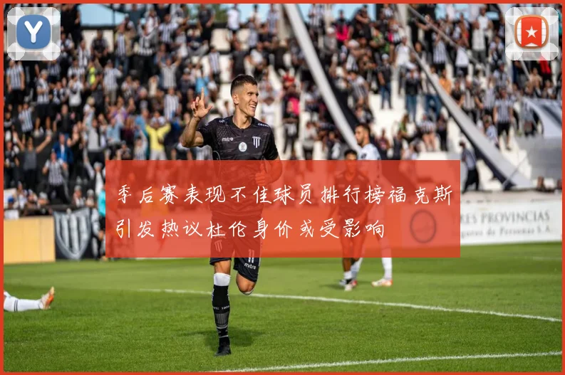 季后赛表现不佳球员排行榜福克斯引发热议杜伦身价或受影响