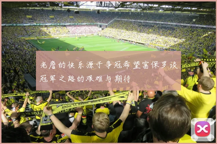 老詹的快乐源于争冠希望富保罗谈冠军之路的艰难与期待